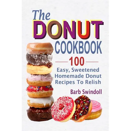 The Donut Cookbook: 100 Easy, Sweetened Homemade Donut Recipes To Relish - Paperback