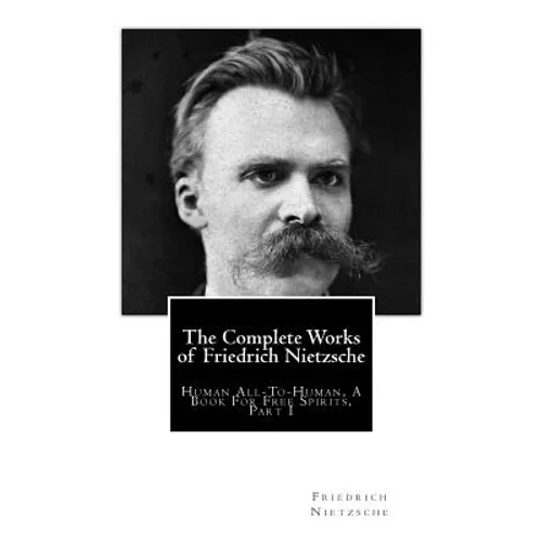 The Complete Works of Friedrich Nietzsche: Human All-To-Human, A Book For Free Spirits, Part I - Paperback