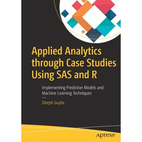 Applied Analytics Through Case Studies Using SAS and R: Implementing Predictive Models and Machine Learning Techniques - Paperback