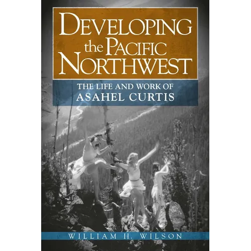 Developing the Pacific Northwest: The Life and Work of Asahel Curtis - Paperback