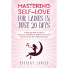 Mastering Self-love For Ladies In Just 20 Days: A Step By Step Guide To Improve Confidence, Belief In Yourself And Increase Your Attractiveness - Paperback