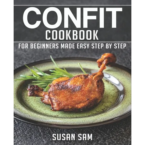 Confit Cookbook: Book 1, for Beginners Made Easy Step by Step - Paperback