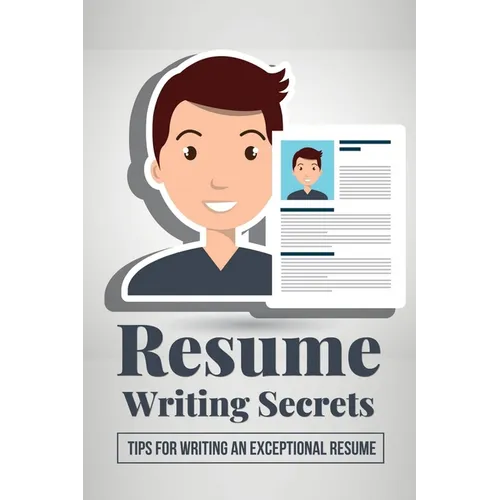 Resume Writing Secrets: Tips For Writing An Exceptional Resume: How To Make A Resume For First Job - Paperback