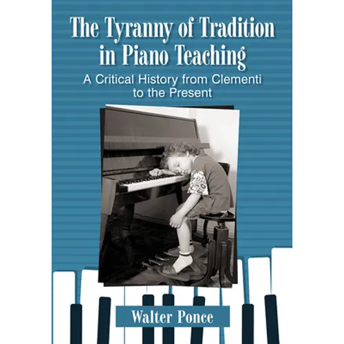 The Tyranny of Tradition in Piano Teaching: A Critical History from Clementi to the Present - Paperback