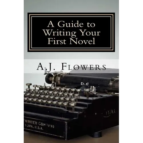 A Guide to Writing Your First Novel: A Comprehensive Roadmap to Jumpstart Your Writing Career - Paperback