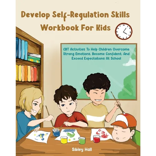 Develop Self-Regulation Skills Workbook For Kids: CBT Activities To Help Children Overcome Strong Emotions, Become Confident, And Exceed Expectations - Paperback