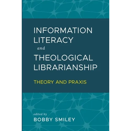 Information Literacy and Theological Librarianship: Theory & Praxis - Paperback