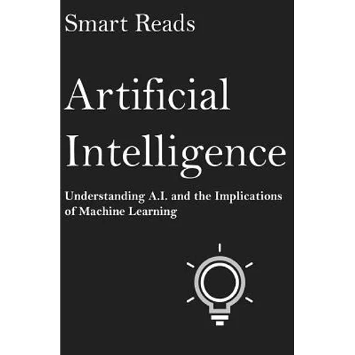 Artificial Intelligence: Understanding A.I. and the Implications of Machine Learning - Paperback