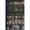 Table-ware, Desk, And Toilet Articles: Manufactured In The Celebrated Lenox Belleek / By Lenox, Incorporated - Hardcover