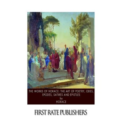 The Works of Horace: The Art of Poetry, Odes, Epodes, Satires and Epistles - Paperback