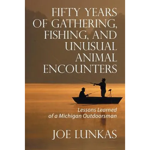 Fifty Years of Gathering, Fishing, and Unusual Animal Encounters: Lessons Learned of a Michigan Outdoorsman - Paperback