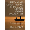 Fifty Years of Gathering, Fishing, and Unusual Animal Encounters: Lessons Learned of a Michigan Outdoorsman - Paperback