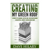 Creating My Green Roof: A guide to planning, installing, and maintaining a beautiful, energy-saving green roof - Paperback