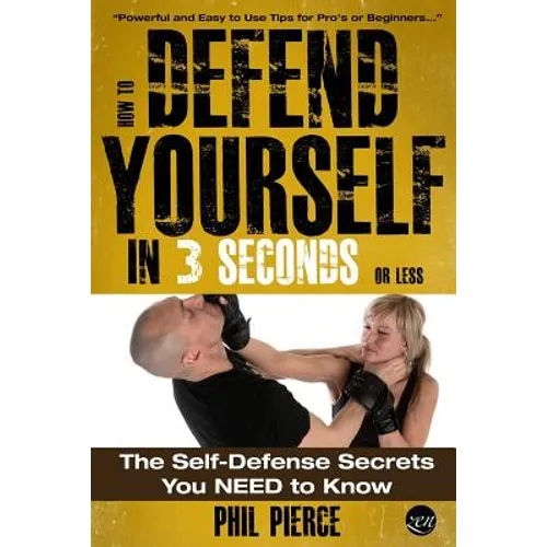 How To Defend Yourself in 3 Seconds (or Less!): Self Defence Secrets You NEED to Know! - Paperback