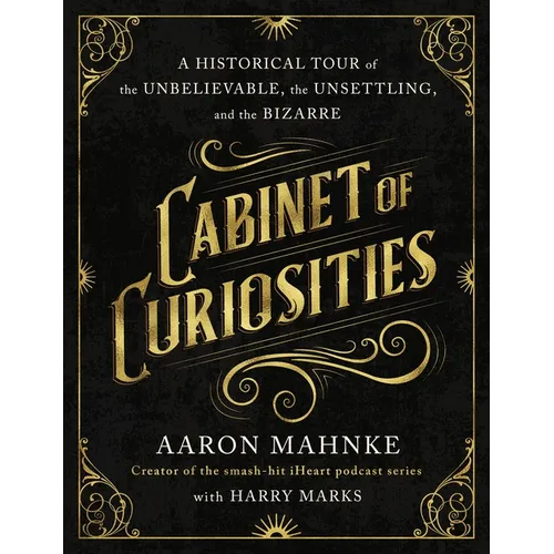 Cabinet of Curiosities: A Historical Tour of the Unbelievable, the Unsettling, and the Bizarre - Hardcover