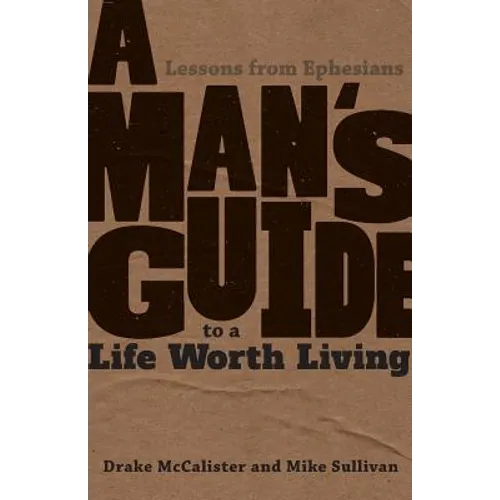 A Man's Guide to a Life Worth Living: Lessons from Ephesians - Paperback