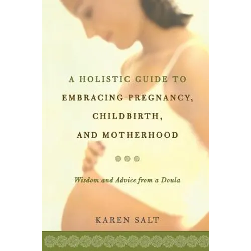 A Holistic Guide to Embracing Pregnancy, Childbirth, and Motherhood - Paperback