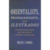 Orientalists, Propagandists, and Ilustrados: Filipino Scholarship and the End of Spanish Colonialism - Paperback