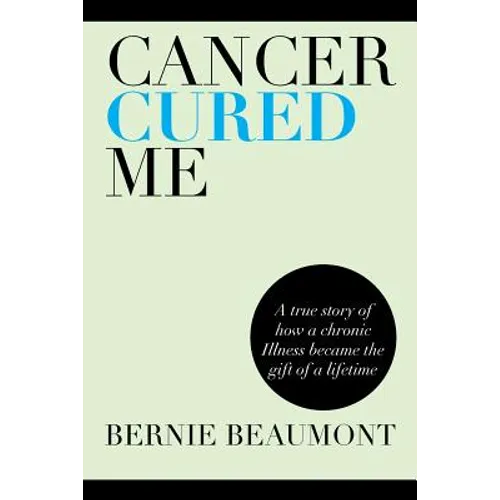 Cancer Cured Me: A True Story of How a Chronic Illness Became the Gift of a Lifetime - Paperback