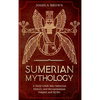 Sumerian Mythology: A Deep Guide into Sumerian History and Mesopotamian Empire and Myths - Hardcover