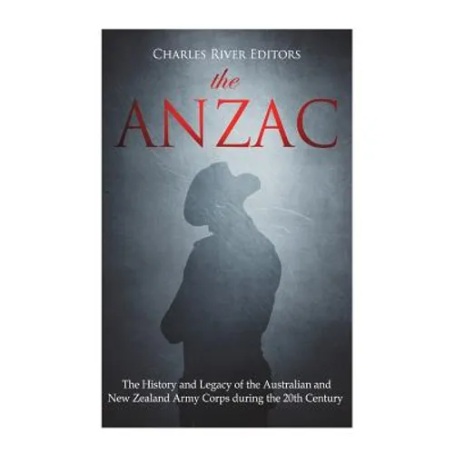 The ANZAC: The History and Legacy of the Australian and New Zealand Army Corps during the 20th Century - Paperback