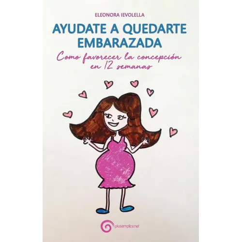 Ayudate a Quedarte Embarazada: Como Favorecer La Concepción En 12 Semanas - Paperback