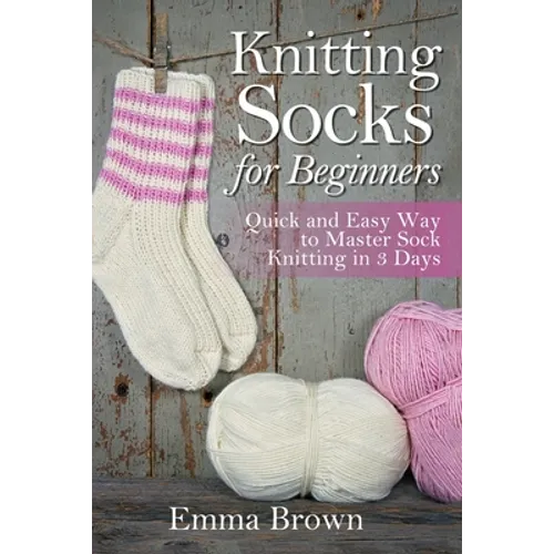 Knitting Socks For Beginners: Quick and Easy Way to Master Sock Knitting in 3 Days - Paperback