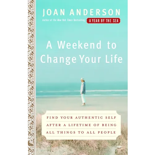 A Weekend to Change Your Life: Find Your Authentic Self After a Lifetime of Being All Things to All People - Paperback