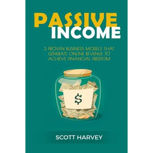 Passive Income: 3 Proven Business Models That Generate Online Revenue to Achieve Financial Freedom - Paperback
