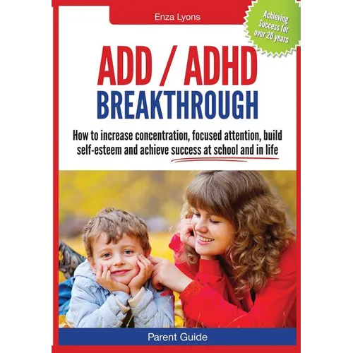 Parent Guide: ADD/ADHD Breakthrough - How to Increase Concentration, Focused Attention, Build Self-Esteem and Achieve Success at Sch - Paperback