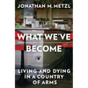 What We've Become: Living and Dying in a Country of Arms - Hardcover
