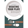 Debating Your Plate: The Most Controversial Foods and Ingredients - Hardcover