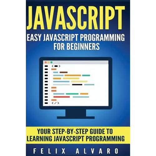 JavaScript: Easy JavaScript Programming For Beginners. Your Step-By-Step Guide to Learning JavaScript Programming - Paperback