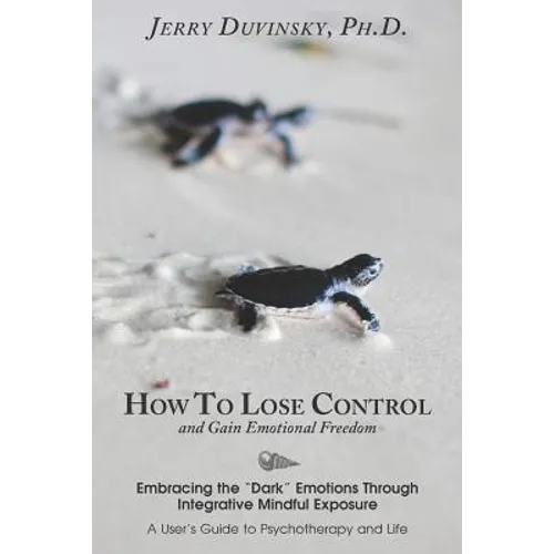 How To Lose Control And Gain Emotional Freedom: Embracing the "Dark" Emotions Through Integrative Mindful Exposure - Paperback