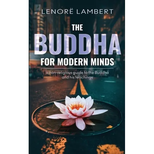 The Buddha for Modern Minds: A non-religious guide to the Buddha and his teachings - Paperback