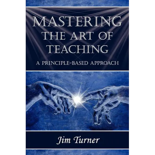 Mastering the Art of Teaching; A Principle Based Approach - Paperback
