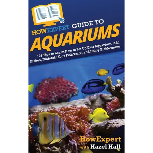 HowExpert Guide to Aquariums: 101 Tips to Learn How to Set Up Your Aquarium, Add Fishes, Maintain Your Fish Tank, and Enjoy Fishkeeping - Hardcover