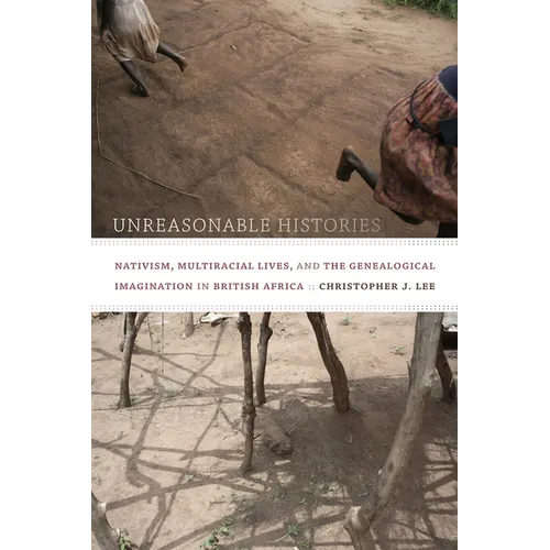 Unreasonable Histories: Nativism, Multiracial Lives, and the Genealogical Imagination in British Africa - Paperback