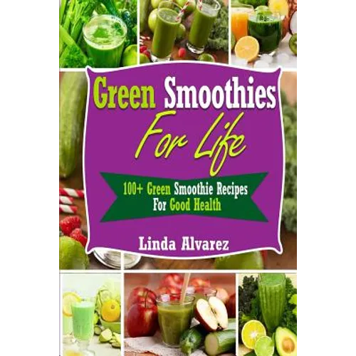 Green Smoothies For Life: 100+ Green Smoothie Recipes For Good Health - Paperback