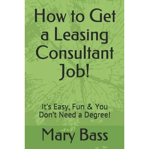 How to Get a Leasing Consultant Job!: It's Easy, Fun & You Don't Need a Degree! - Paperback
