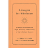 Liturgies for Wholeness: 60 Prayers to Encounter the Depth, Creativity, and Friendship of God in Ordinary Moments - Hardcover