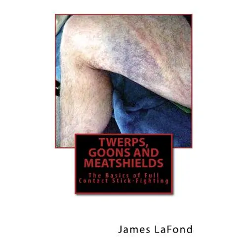 Twerps, Goons and Meatshields: The Basics of Full Contact Stick-Fighting - Paperback