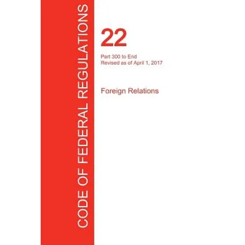 CFR 22, Part 300 to End, Foreign Relations, April 01, 2017 (Volume 2 of 2) - Paperback
