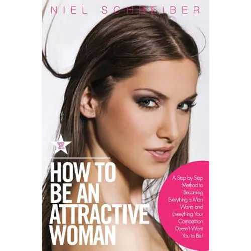 How to Be an Attractive Woman: A Step by Step Method to Becoming Everything a Man Wants and Everything Your Competition Doesn't Want You to Be! How t - Paperback