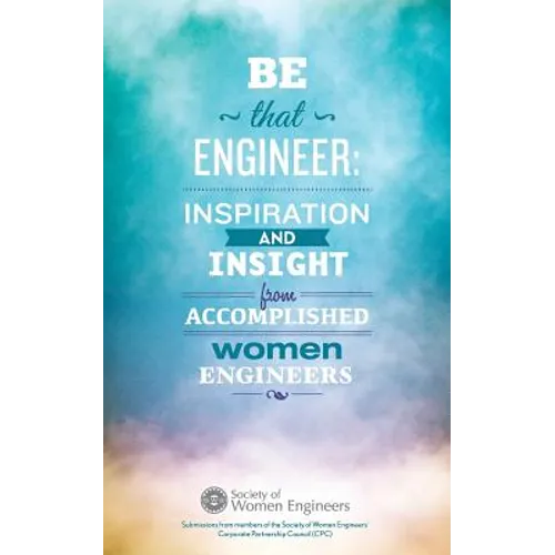 Be That Engineer: Inspiration and Insight from Accomplished Women Engineers: Submissions from members of the Society of Women Engineers' - Paperback