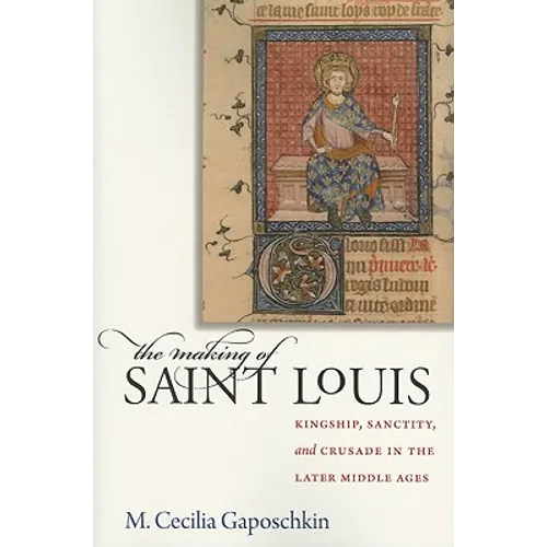 The Making of Saint Louis: Kingship, Sanctity, and Crusade in the Later Middle Ages - Paperback