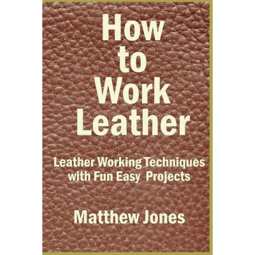 How to Work Leather: Leather Working Techniques with Fun, Easy Projects. - Paperback