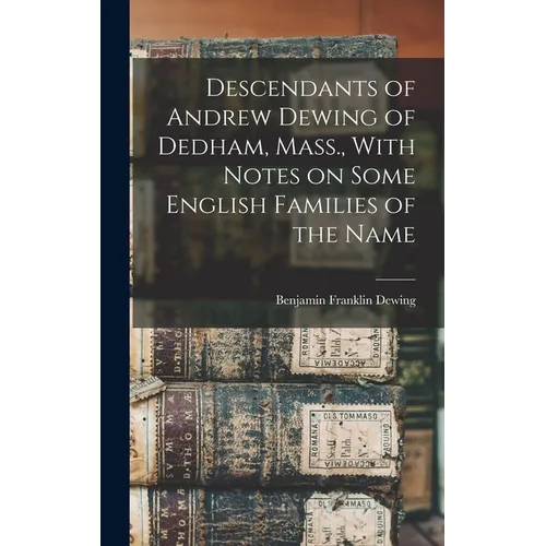Descendants of Andrew Dewing of Dedham, Mass., With Notes on Some English Families of the Name - Hardcover