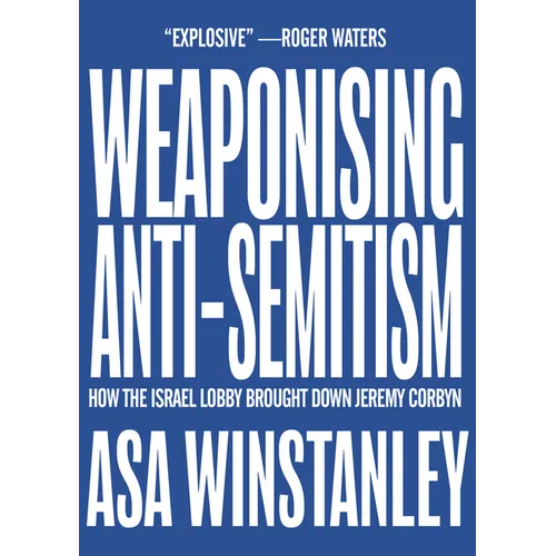 Weaponising Anti-Semitism: How the Israel Lobby Brought Down Jeremy Corbyn - Paperback