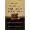 On the Origin of Christian Scripture: The Evolution of the New Testament Canon in the Second Century - Hardcover
